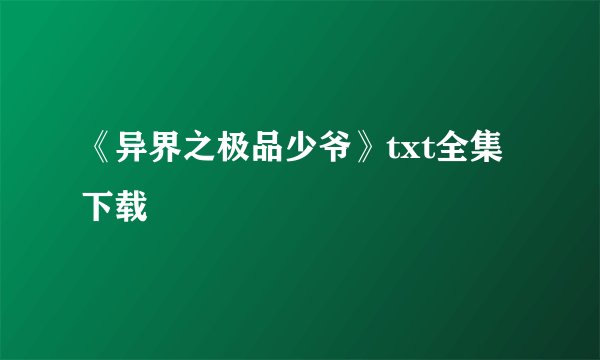 《异界之极品少爷》txt全集下载