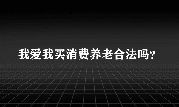 我爱我买消费养老合法吗？