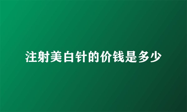 注射美白针的价钱是多少