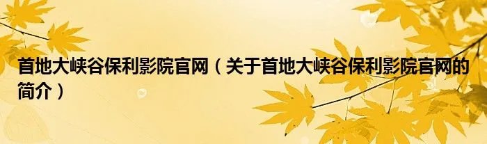 首地大峡谷保利影院官网（关于首地大峡谷保利影院官网的简介）
