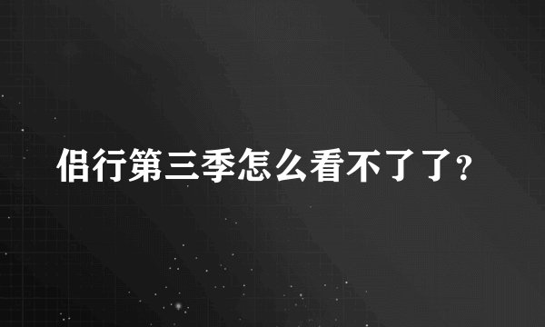 侣行第三季怎么看不了了？