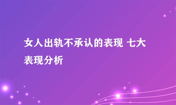 女人出轨不承认的表现 七大表现分析