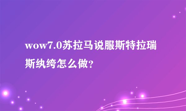 wow7.0苏拉马说服斯特拉瑞斯纨绔怎么做？