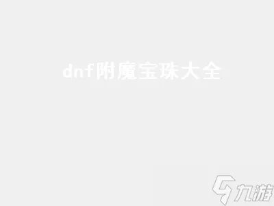dnf附魔宝珠大全 dnf附魔宝珠大全2022