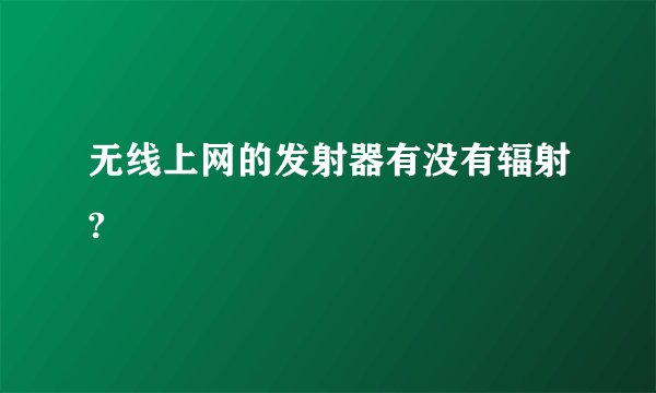 无线上网的发射器有没有辐射?