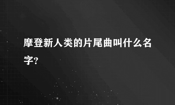摩登新人类的片尾曲叫什么名字?