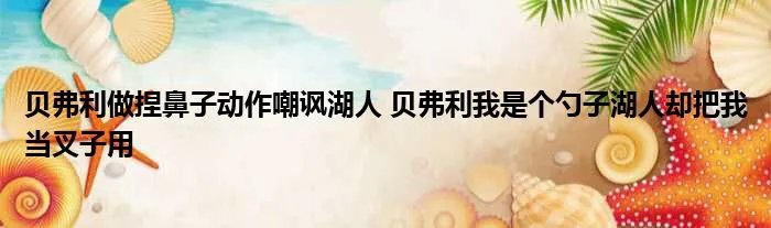 贝弗利做捏鼻子动作嘲讽湖人 贝弗利我是个勺子湖人却把我当叉子用