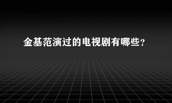 金基范演过的电视剧有哪些？
