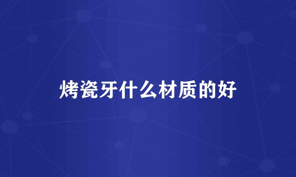 烤瓷牙什么材质的好