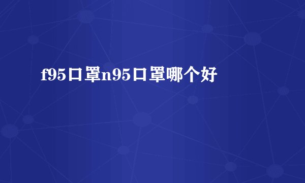 f95口罩n95口罩哪个好