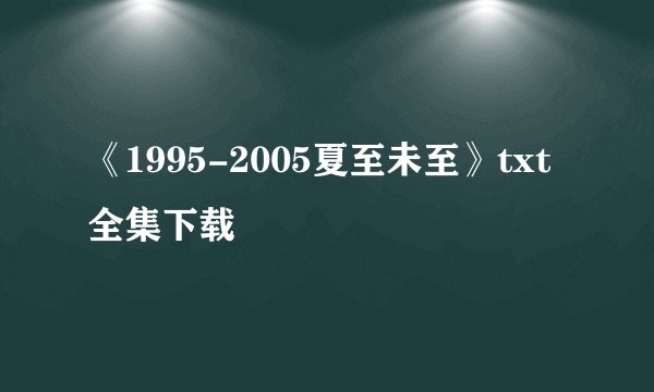 《1995-2005夏至未至》txt全集下载