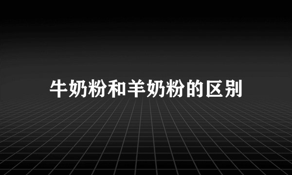 牛奶粉和羊奶粉的区别