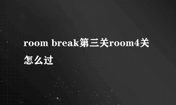 room break第三关room4关怎么过