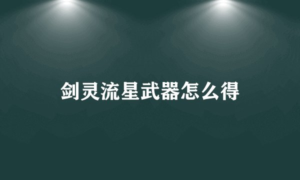 剑灵流星武器怎么得