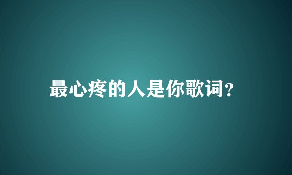 最心疼的人是你歌词？