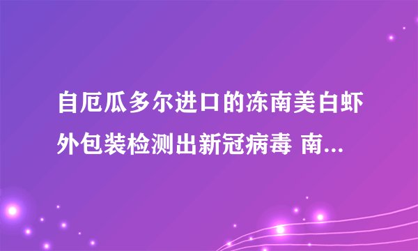 自厄瓜多尔进口的冻南美白虾外包装检测出新冠病毒 南美白对虾还能吃吗