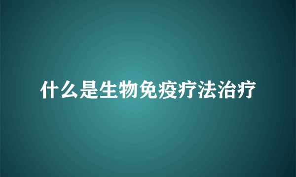 什么是生物免疫疗法治疗