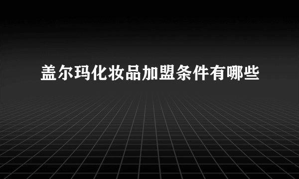 盖尔玛化妆品加盟条件有哪些