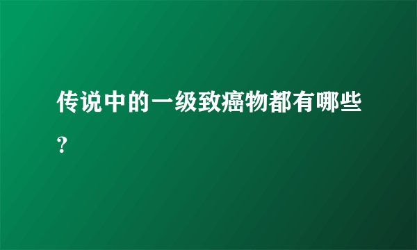 传说中的一级致癌物都有哪些？