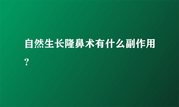 自然生长隆鼻术有什么副作用？