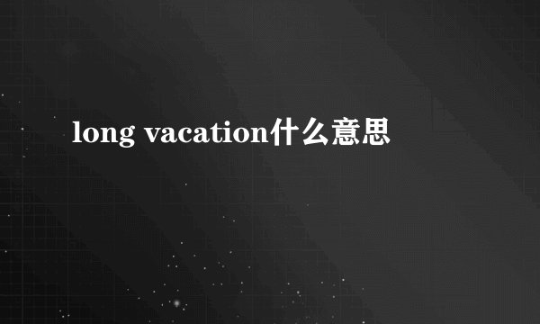 long vacation什么意思