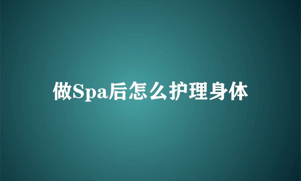 做Spa后怎么护理身体