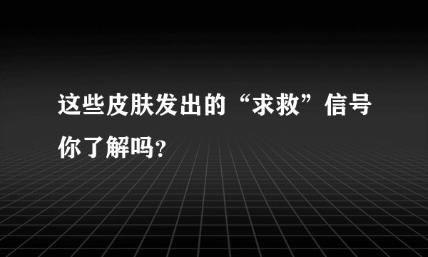 这些皮肤发出的“求救”信号你了解吗？