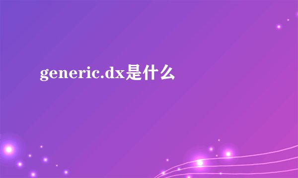 generic.dx是什么