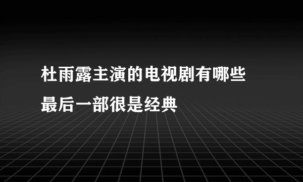 杜雨露主演的电视剧有哪些 最后一部很是经典