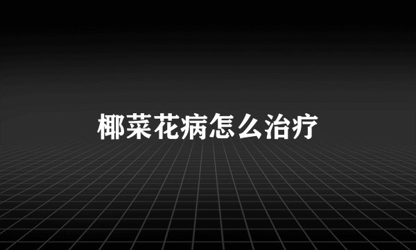 椰菜花病怎么治疗