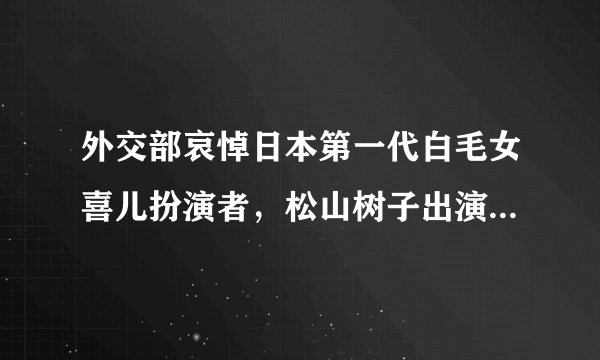 外交部哀悼日本第一代白毛女喜儿扮演者，松山树子出演过哪些作品？