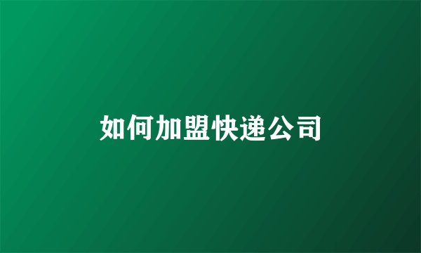 如何加盟快递公司