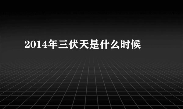 2014年三伏天是什么时候
