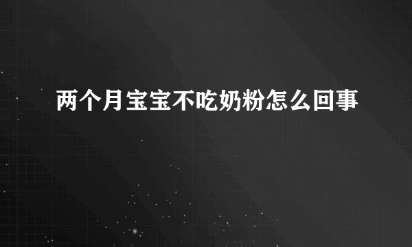 两个月宝宝不吃奶粉怎么回事