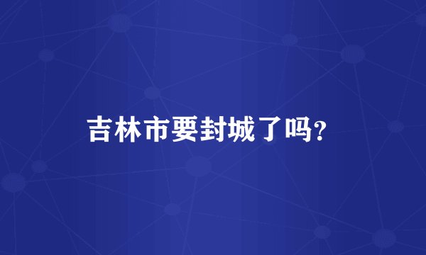 吉林市要封城了吗?