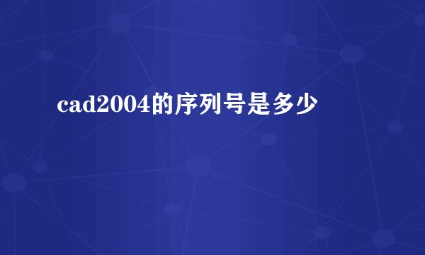 cad2004的序列号是多少