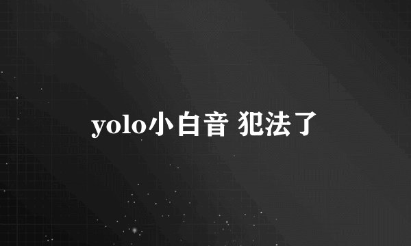 yolo小白音 犯法了