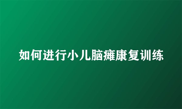 如何进行小儿脑瘫康复训练