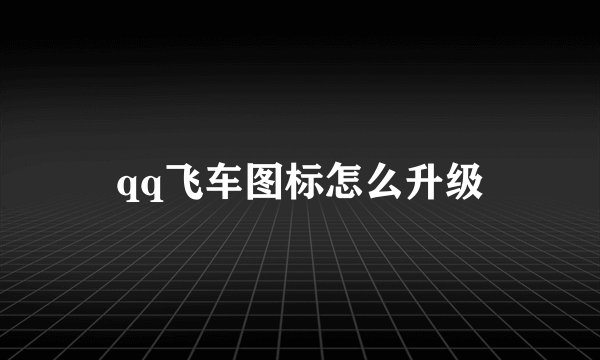 qq飞车图标怎么升级