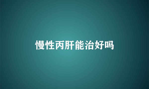 慢性丙肝能治好吗