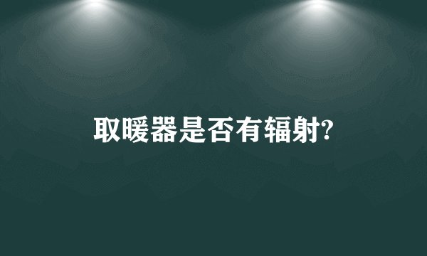 取暖器是否有辐射?
