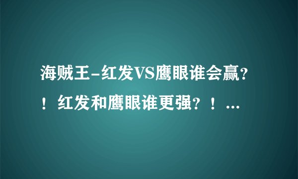 海贼王-红发VS鹰眼谁会赢？！红发和鹰眼谁更强？！为什么鹰眼要找红发决斗？！