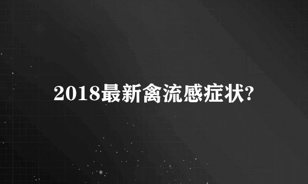 2018最新禽流感症状?