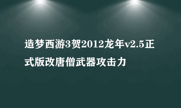 造梦西游3贺2012龙年v2.5正式版改唐僧武器攻击力