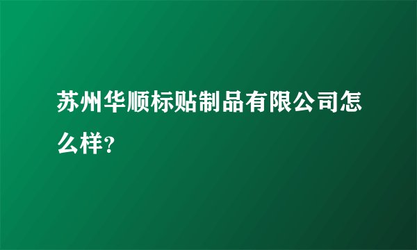 苏州华顺标贴制品有限公司怎么样？