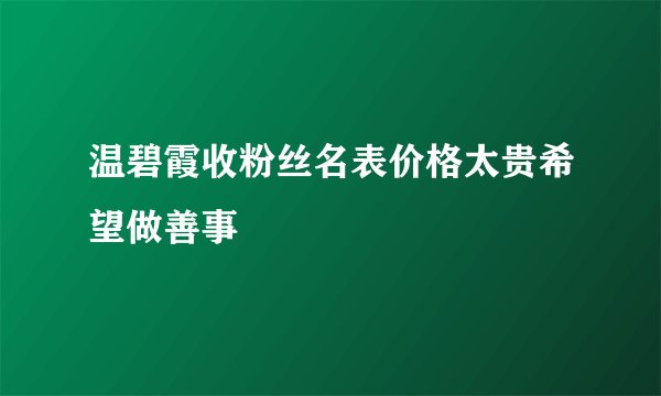 温碧霞收粉丝名表价格太贵希望做善事