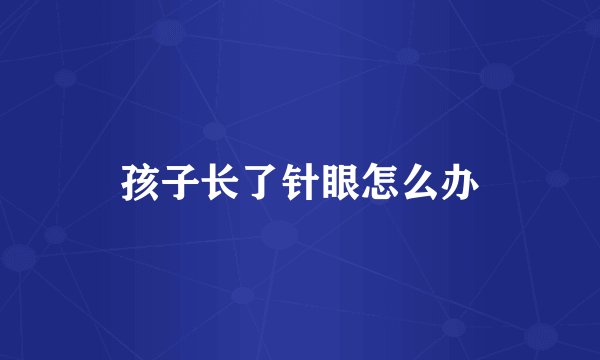 孩子长了针眼怎么办