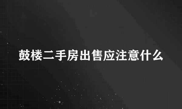 鼓楼二手房出售应注意什么