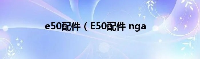 e50配件（E50配件 nga