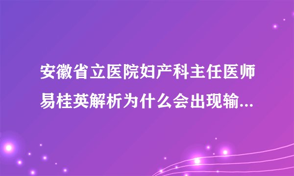 安徽省立医院妇产科主任医师易桂英解析为什么会出现输卵管粘连？